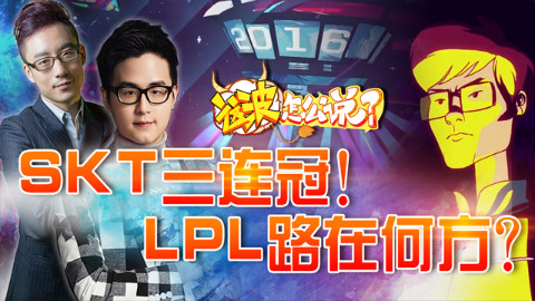 「这波怎么说」#2016全球总决赛#篇 第八集:SKT三冠王!LPL路在何方?